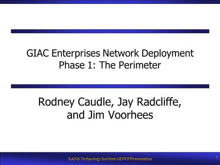 SANS Technology Institute GDWP Presentation 1 GIAC Enterprises Network Deployment Phase 1: The Perimeter Rodney Caudle, Jay Radcliffe, and Jim Voorhees.