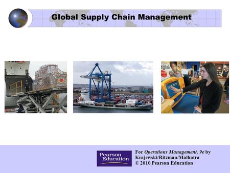 For Operations Management, 9e by Krajewski/Ritzman/Malhotra © 2010 Pearson Education Global Supply Chain Management.