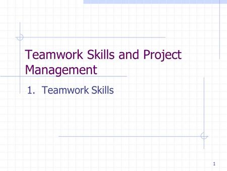 1 Teamwork Skills and Project Management 1. Teamwork Skills.