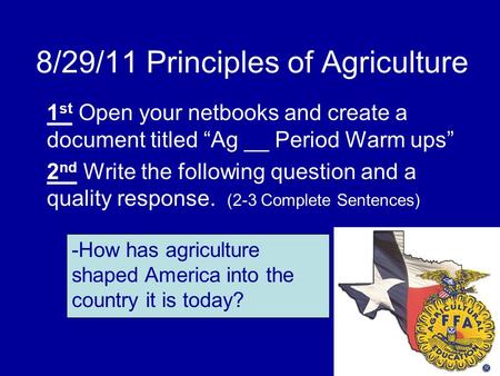 8/29/11 Principles of Agriculture 1 st Open your netbooks and create a document titled “Ag __ Period Warm ups” 2 nd Write the following question and a.