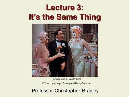 1 Lecture 3: It’s the Same Thing Professor Christopher Bradley Singin’ in the Rain (1952) Written by Adolph Green and Betty Comden.