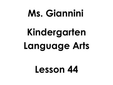 Ms. Giannini Kindergarten Language Arts Lesson 44.