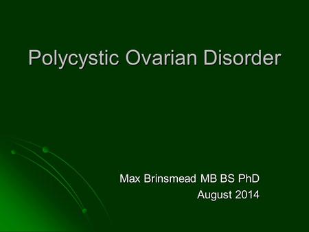 Polycystic Ovarian Disorder Max Brinsmead MB BS PhD August 2014.