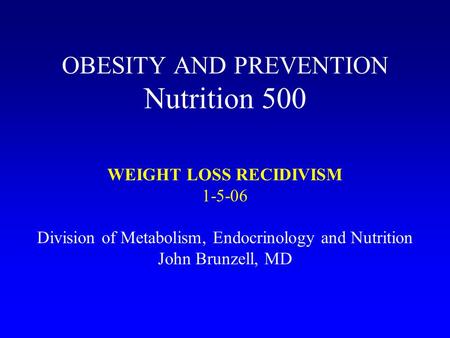 OBESITY AND PREVENTION Nutrition 500 WEIGHT LOSS RECIDIVISM 1-5-06 Division of Metabolism, Endocrinology and Nutrition John Brunzell, MD.