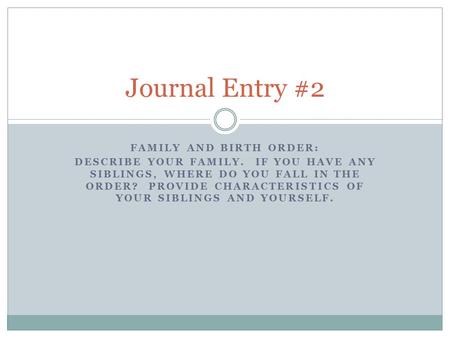 FAMILY AND BIRTH ORDER: DESCRIBE YOUR FAMILY. IF YOU HAVE ANY SIBLINGS, WHERE DO YOU FALL IN THE ORDER? PROVIDE CHARACTERISTICS OF YOUR SIBLINGS AND YOURSELF.