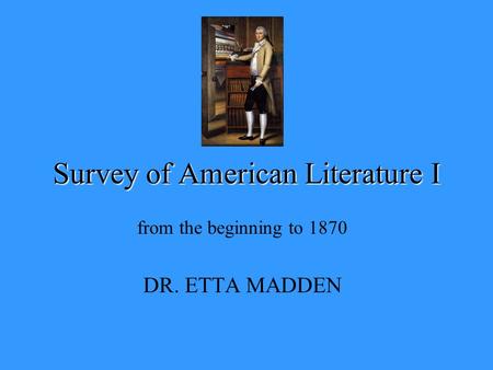 Survey of American Literature I from the beginning to 1870 DR. ETTA MADDEN.