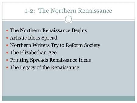 1-2: The Northern Renaissance The Northern Renaissance Begins Artistic Ideas Spread Northern Writers Try to Reform Society The Elizabethan Age Printing.