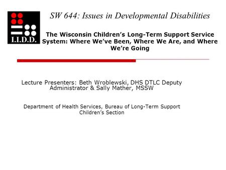 SW 644: Issues in Developmental Disabilities The Wisconsin Children’s Long-Term Support Service System: Where We’ve Been, Where We Are, and Where We’re.