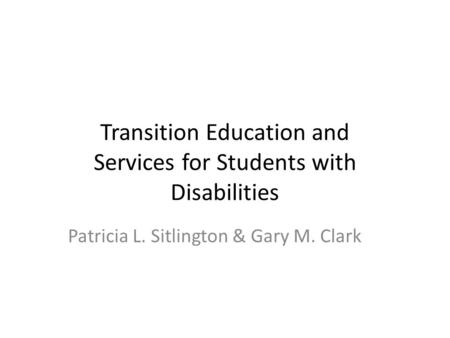 Transition Education and Services for Students with Disabilities Patricia L. Sitlington & Gary M. Clark.