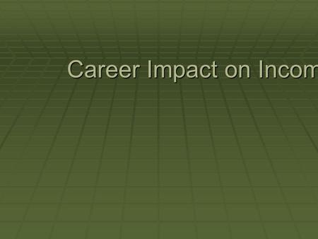 Career Impact on Income. Questions to Answer  How does the career you choose affect your income?  What employee characteristics are important to an.