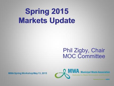 Spring 2015 Markets Update Phil Zigby, Chair MOC Committee MWA Spring Workshop May 13, 2015.