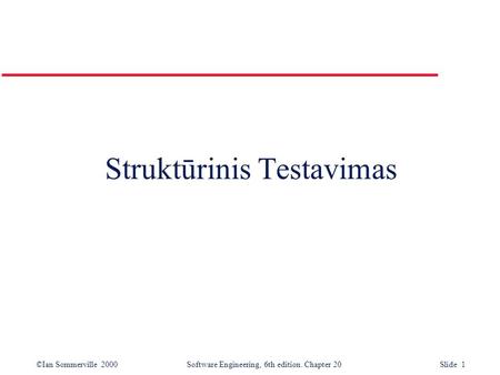 ©Ian Sommerville 2000 Software Engineering, 6th edition. Chapter 20 Slide 1 Struktūrinis Testavimas.