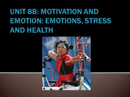 UNIT 8B: MOTIVATION AND EMOTION: EMOTIONS, STRESS AND HEALTH