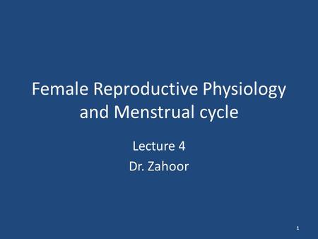 Female Reproductive Physiology and Menstrual cycle Lecture 4 Dr. Zahoor 1.