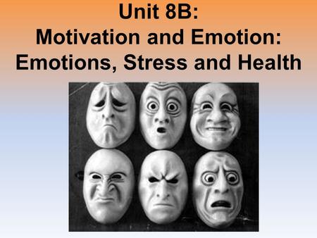 Unit 8B: Motivation and Emotion: Emotions, Stress and Health