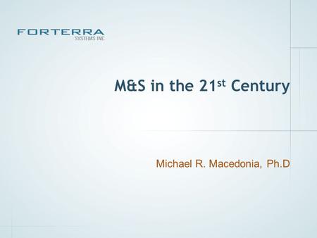 M&S in the 21 st Century Michael R. Macedonia, Ph.D.