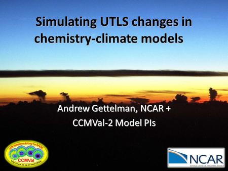 Simulating UTLS changes in chemistry-climate models Andrew Gettelman, NCAR + CCMVal-2 Model PIs.