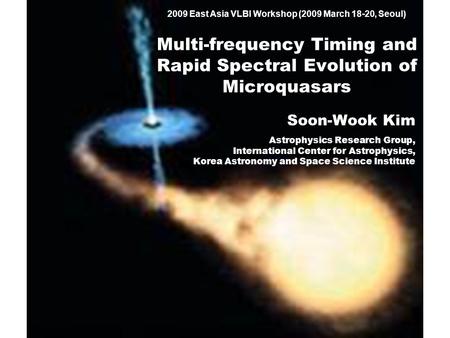 2009 East Asia VLBI Workshop (2009 March 18-20, Seoul) Multi-frequency Timing and Rapid Spectral Evolution of Microquasars Soon-Wook Kim Astrophysics Research.