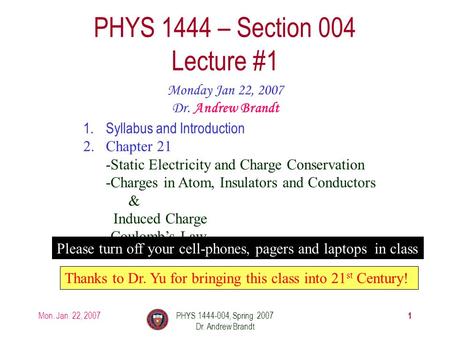 Mon. Jan. 22, 2007PHYS 1444-004, Spring 2007 Dr. Andrew Brandt 1 PHYS 1444 – Section 004 Lecture #1 Monday Jan 22, 2007 Dr. Andrew Brandt 1.Syllabus and.