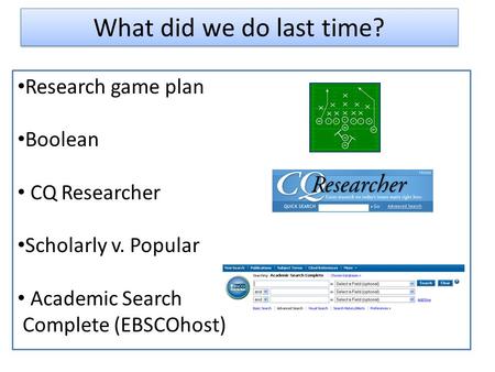 What did we do last time? Research game plan Boolean CQ Researcher Scholarly v. Popular Academic Search Complete (EBSCOhost)