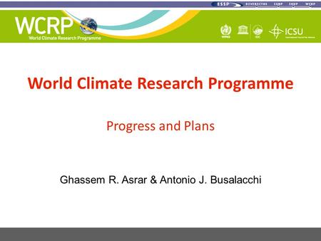 World Climate Research Programme Progress and Plans Ghassem R. Asrar & Antonio J. Busalacchi.