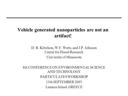 Vehicle generated nanoparticles are not an artifact! D. B. Kittelson, W.F. Watts, and J.P. Johnson Center for Diesel Research University of Minnesota 8th.