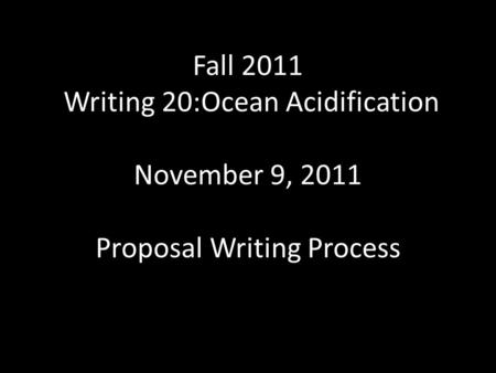 Fall 2011 Writing 20:Ocean Acidification November 9, 2011 Proposal Writing Process.