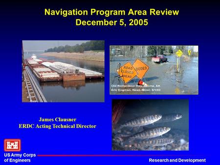 Research and Development US Army Corps of Engineers Navigation Program Area Review December 5, 2005 James Clausner ERDC Acting Technical Director.