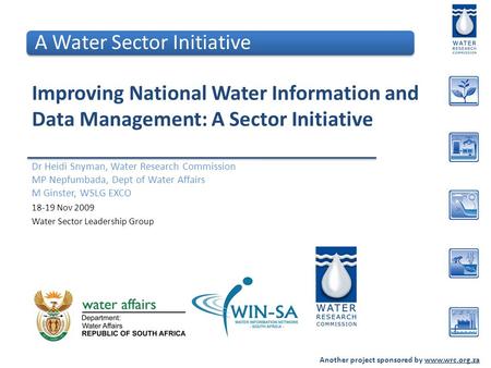 Another project sponsored by www.wrc.org.za Improving National Water Information and Data Management: A Sector Initiative Dr Heidi Snyman, Water Research.