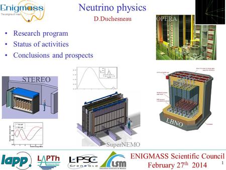 1 Neutrino physics D.Duchesneau ENIGMASS Scientific Council February 27 th 2014 Research program Status of activities Conclusions and prospects STEREO.