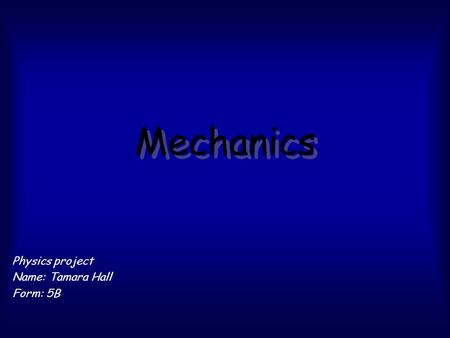 Mechanics Physics project Name: Tamara Hall Form: 5B.