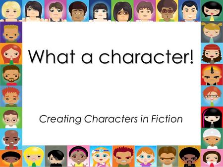 What a character! Creating Characters in Fiction.