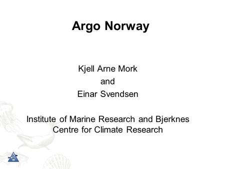 Argo Norway Kjell Arne Mork and Einar Svendsen Institute of Marine Research and Bjerknes Centre for Climate Research.