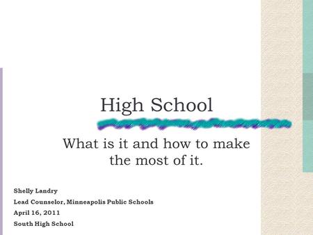 High School What is it and how to make the most of it. Shelly Landry Lead Counselor, Minneapolis Public Schools April 16, 2011 South High School.