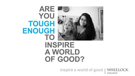 Inspire a world of good TOUGH ENOUGH ARE YOU TO INSPIRE A WORLD OF GOOD?