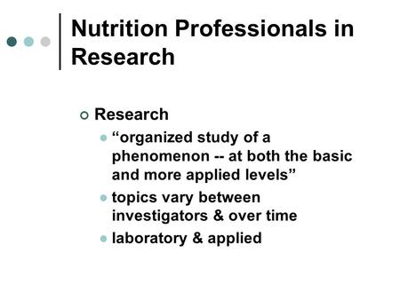 Nutrition Professionals in Research Research “organized study of a phenomenon -- at both the basic and more applied levels” topics vary between investigators.