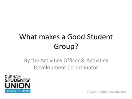 What makes a Good Student Group? By the Activities Officer & Activities Development Co-ordinator.