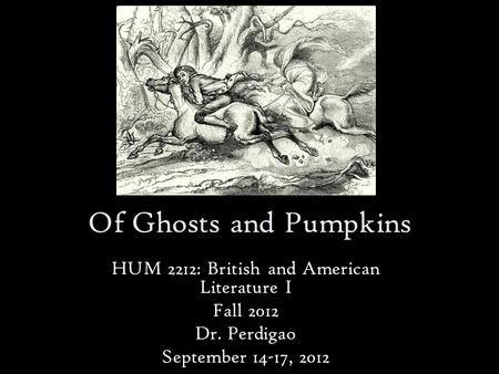 Of Ghosts and Pumpkins HUM 2212: British and American Literature I Fall 2012 Dr. Perdigao September 14-17, 2012.