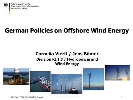 German Offshore Wind Strategy1 German Policies on Offshore Wind Energy Cornelia Viertl / Jens Bömer Division KI I 3 / Hydropower and Wind Energy.