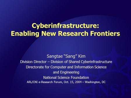 Cyberinfrastructure: Enabling New Research Frontiers Sangtae “Sang” Kim Division Director – Division of Shared Cyberinfrastructure Directorate for Computer.