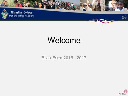 Welcome Sixth Form 2015 - 2017. Lord Jesus Teach me to be generous; To serve as you deserve; To give and not to count the cost; To fight and not to heed.