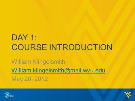 DAY 1: COURSE INTRODUCTION William Klingelsmith May 20, 2012 1.