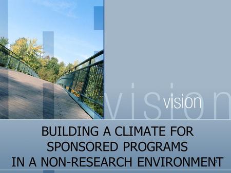 BUILDING A CLIMATE FOR SPONSORED PROGRAMS IN A NON-RESEARCH ENVIRONMENT 1.