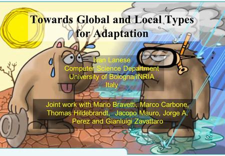 Towards Global and Local Types for Adaptation Ivan Lanese Computer Science Department University of Bologna/INRIA Italy Joint work with Mario Bravetti,