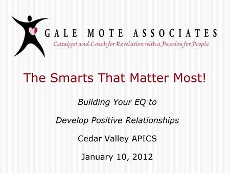 The Smarts That Matter Most! Building Your EQ to Develop Positive Relationships Cedar Valley APICS January 10, 2012.