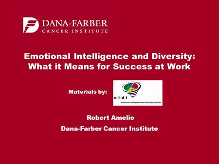 Emotional Intelligence and Diversity: What it Means for Success at Work Robert Amelio Dana-Farber Cancer Institute Materials by: