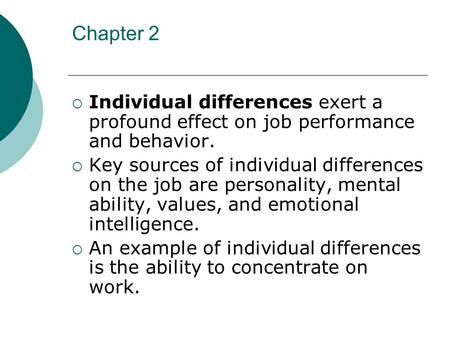 Chapter 2  Individual differences exert a profound effect on job performance and behavior.  Key sources of individual differences on the job are personality,