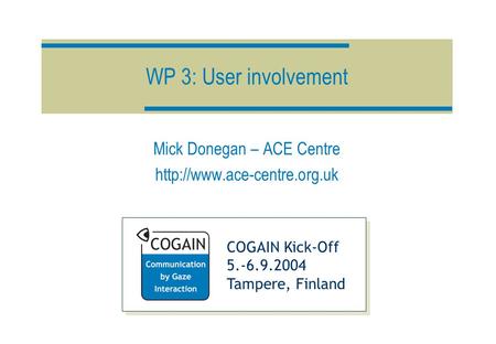 COGAIN Kick-Off 5.-6.9.2004 Tampere, Finland WP 3: User involvement Mick Donegan – ACE Centre