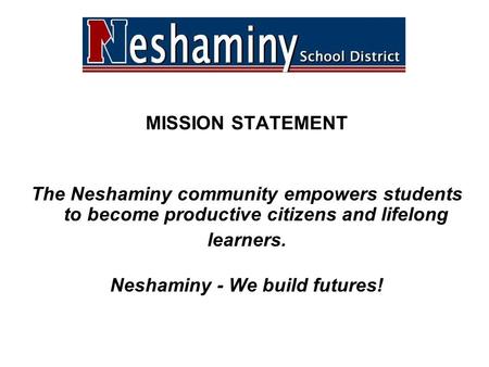 MISSION STATEMENT The Neshaminy community empowers students to become productive citizens and lifelong learners. Neshaminy - We build futures!