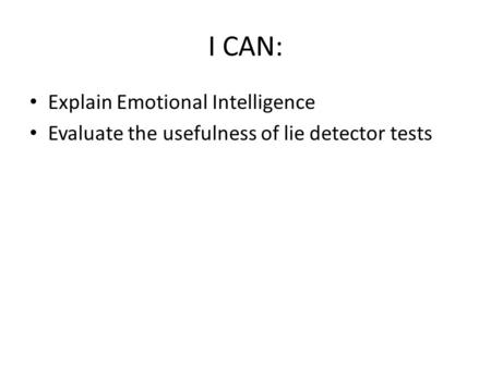 I CAN: Explain Emotional Intelligence Evaluate the usefulness of lie detector tests.